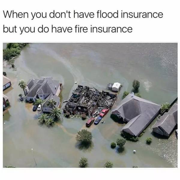 you have fire insurance but not flood insurance - When you don't have flood insurance but you do have fire insurance