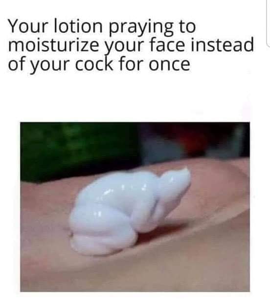 nail - Your lotion praying to moisturize your face instead of your cock for once
