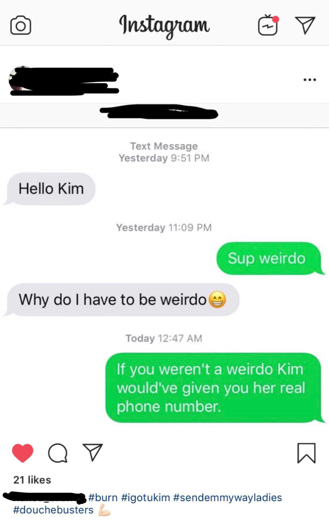 instagram - Instagram O Text Message Yesterday Hello Kim Yesterday Sup weirdo Why do I have to be weirdo Today If you weren't a weirdo Kim would've given you her real phone number, Qy 21