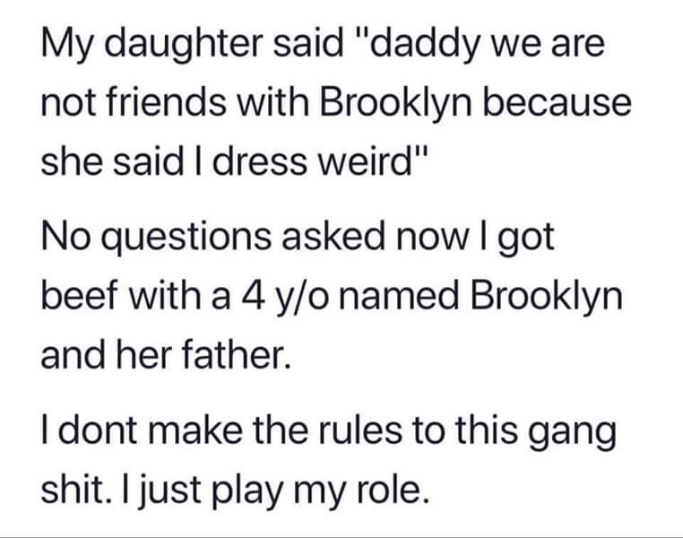 meme of handwriting - My daughter said "daddy we are not friends with Brooklyn because she said I dress weird" No questions asked now I got beef with a 4 yo named Brooklyn and her father. I dont make the rules to this gang shit. I just play my role.
