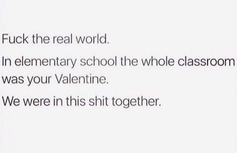 document - Fuck the real world. In elementary school the whole classroom was your Valentine We were in this shit together.