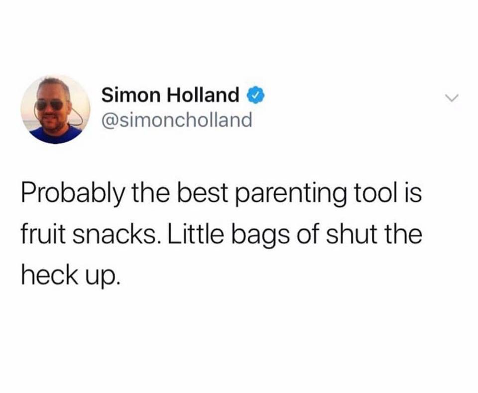 remember kids if you dont sin - Simon Holland Probably the best parenting tool is fruit snacks. Little bags of shut the heck up.