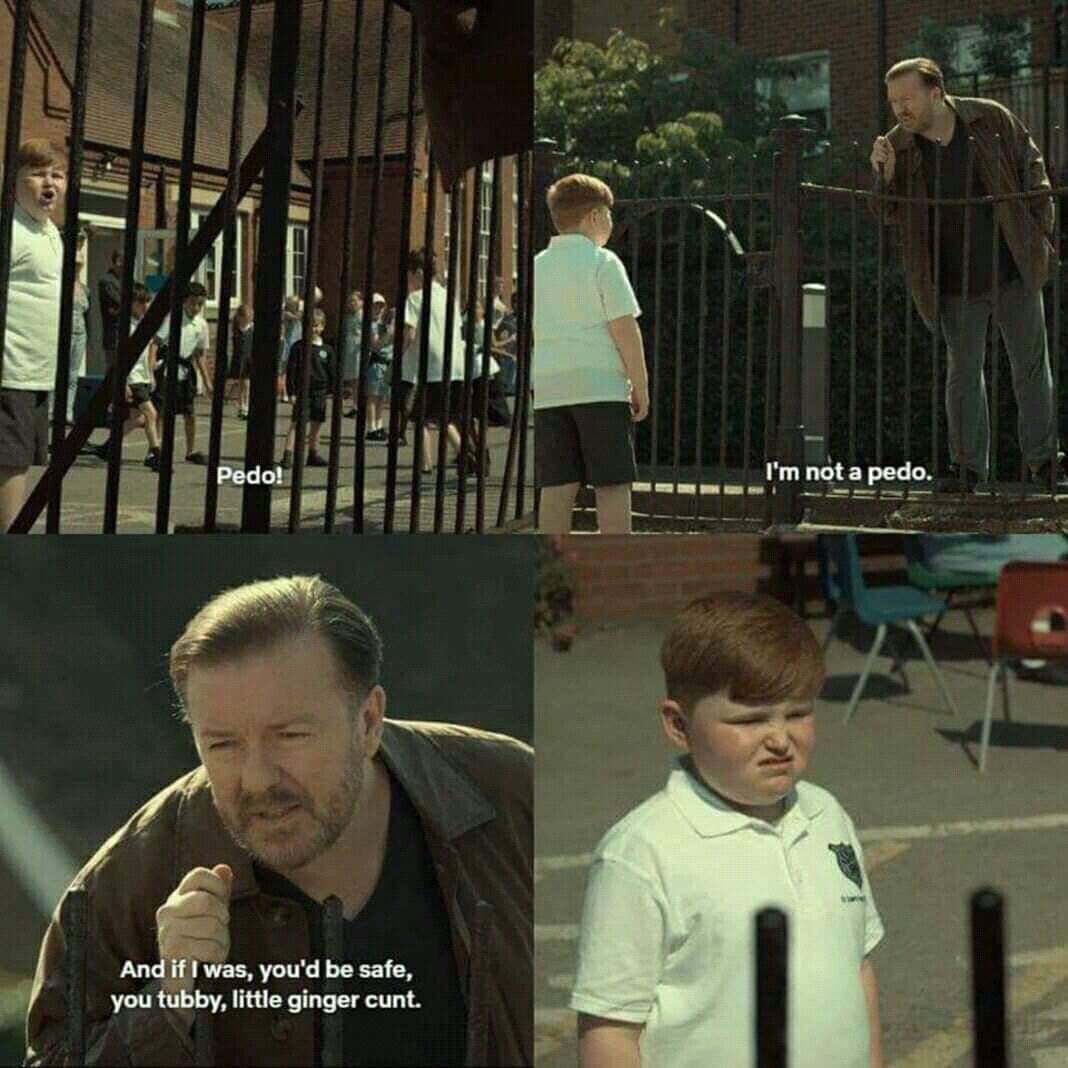 dank ricky gervais afterlife meme - Pedo! I'm not a pedo. And if I was, you'd be safe, you tubby, little ginger cunt.