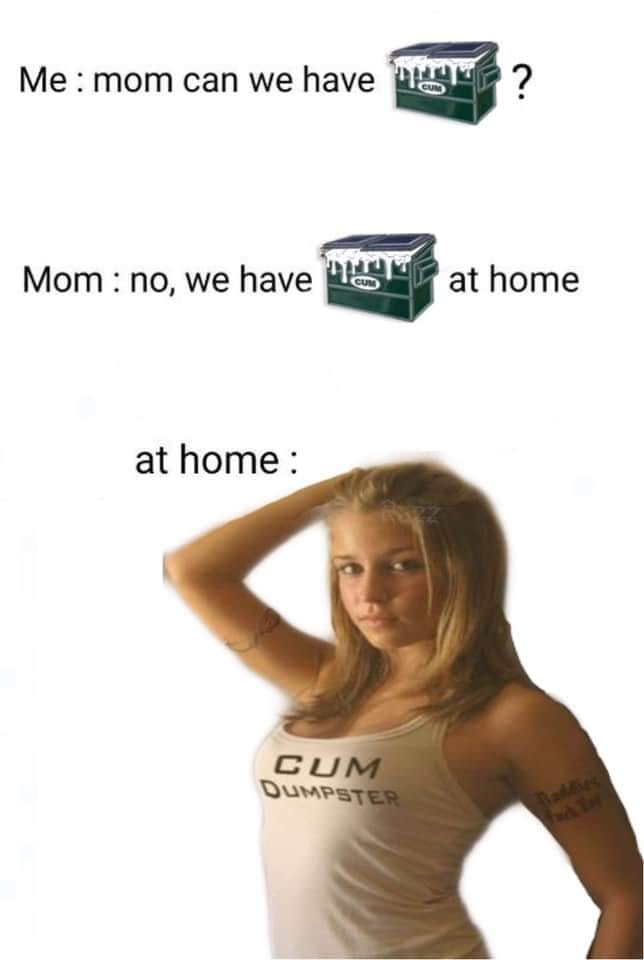 dank shoulder - Me mom can we have many ? Mom no, we have more at home at home Cum Dumpster