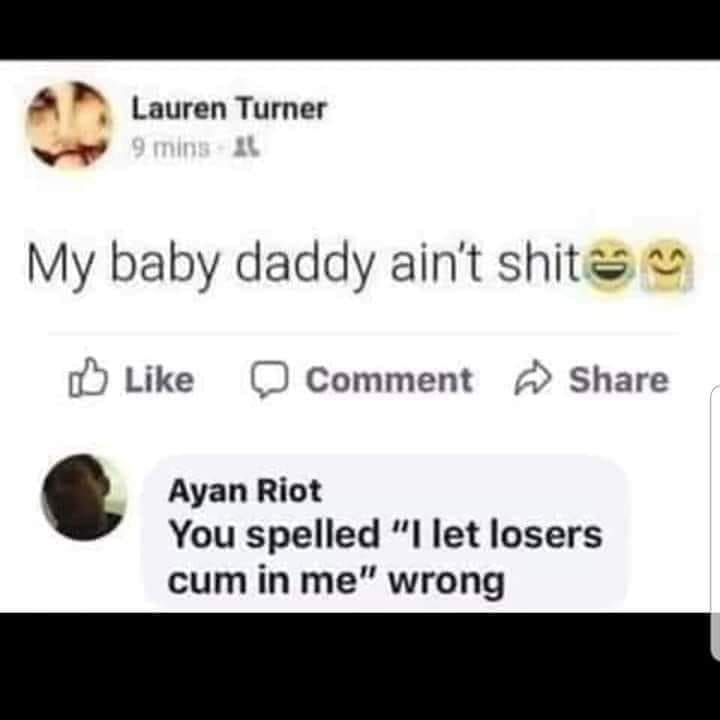 dank document - Lauren Turner 9 mins 4 My baby daddy ain't shita Comment Ayan Riot You spelled "I let losers cum in me" wrong