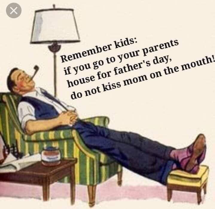 dank Father - Remember kids if you go to your parents house for father's day, do not kiss mom on the mouth!