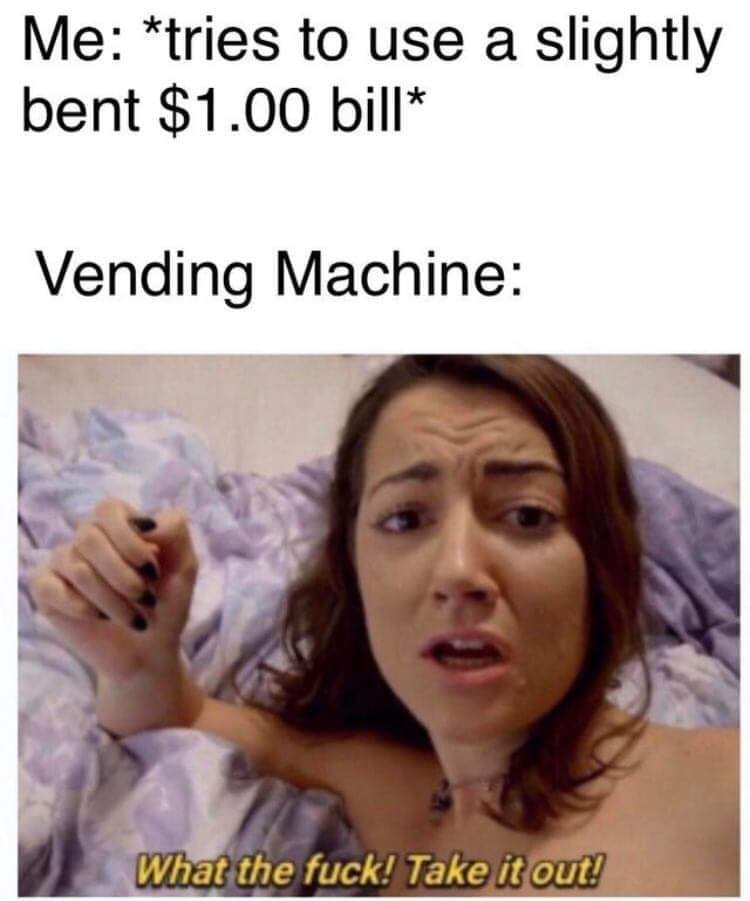 dank funny clone meme - Me tries to use a slightly bent $1.00 bill Vending Machine What the fuck! Take it out!