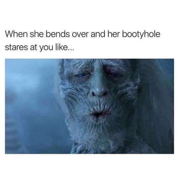 dank funny sex memes - When she bends over and her bootyhole stares at you ...