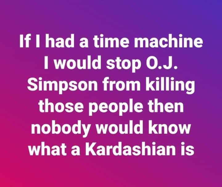 hate christmas - If I had a time machine I would stop 0.J. Simpson from killing those people then nobody would know what a Kardashian is