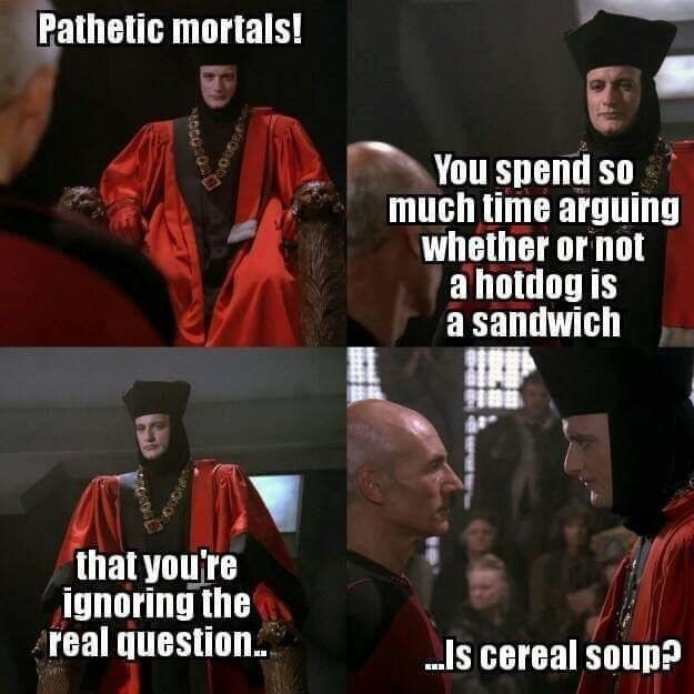 star trek memes - Pathetic mortals! You spend so much time arguing whether or not a hotdog is a sandwich that you're ignoring the real question.. ...Is cereal soup?