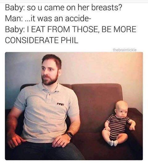 dirty memes - Baby so u came on her breasts? Man ...it was an accide Baby I Eat From Those, Be More Considerate Phil thebraintickle