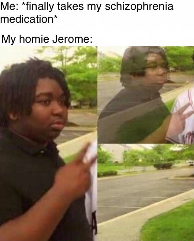 my homie jerome meme - Me finally takes my schizophrenia medication My homie Jerome