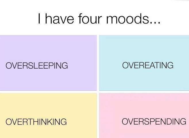 Overeating - I have four moods... Oversleeping Overeating Overthinking Overspending