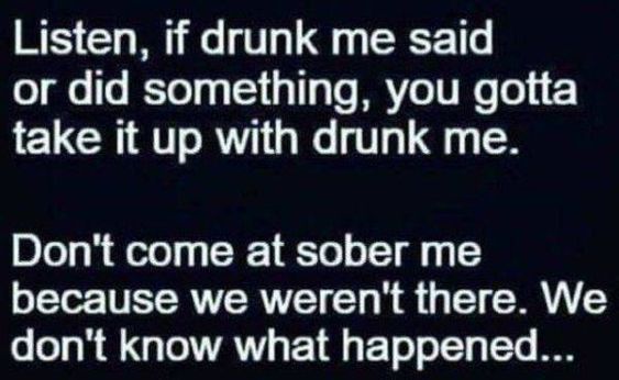 lyrics - Listen, if drunk me said or did something, you gotta take it up with drunk me. Don't come at sober me because we weren't there. We don't know what happened...