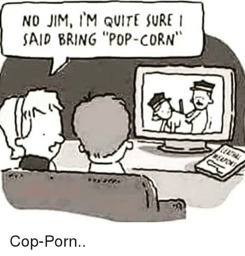 popcorn not cop porn - No Jim, I'M Quite Sure 1 Said Bring "PopCorn" CopPorn..