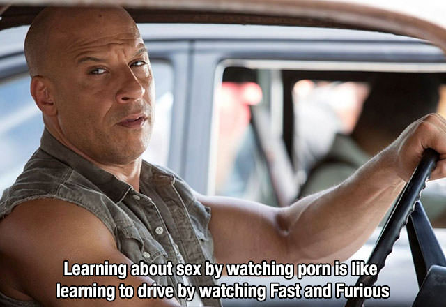 dom toretto - Learning about sex by watching porn is learning to drive by watching Fast and Furious