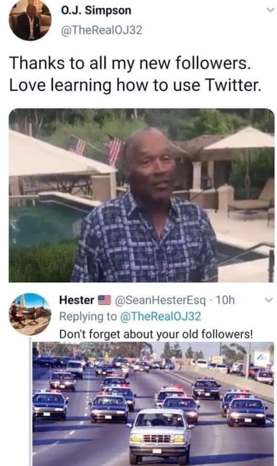 meme of car - O.J. Simpson Thanks to all my new ers. Love learning how to use Twitter. Hester . 10h Don't forget about your old ers!