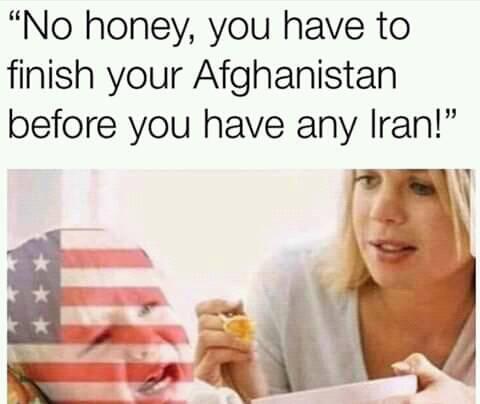 honey you need to finish your afghanistan - No honey, you have to finish your Afghanistan before you have any Iran!