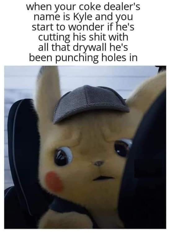 detective pikachu meme - when your coke dealer's name is Kyle and you start to wonder if he's cutting his shit with all that drywall he's been punching holes in