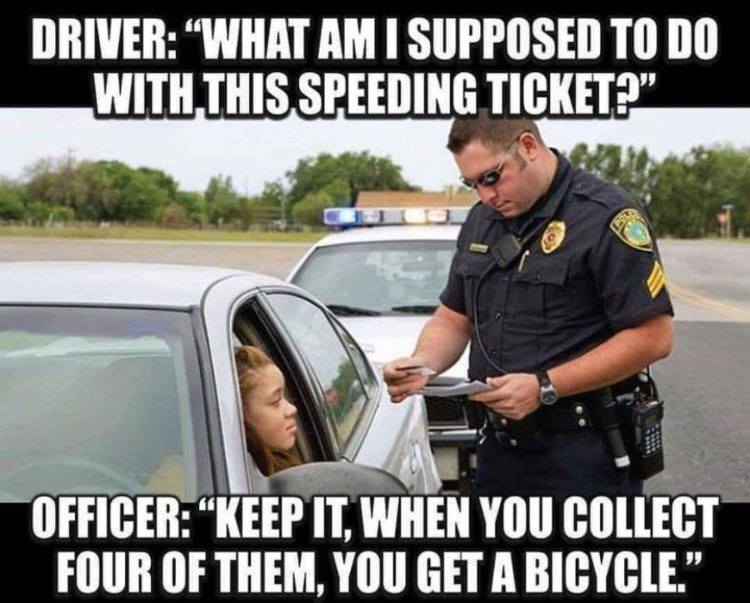 drive without license - Driver "What Am I Supposed To Do With This Speeding Ticket?" Officer "Keep It, When You Collect Four Of Them, You Get A Bicycle."
