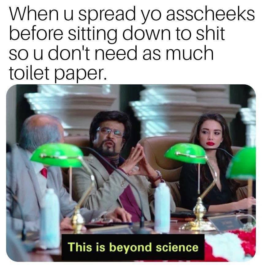 wait this is beyond illegal memes - When u spread yo asscheeks before sitting down to shit so u don't need as much toilet paper. This is beyond science