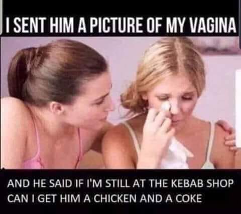 arbys meme - I Sent Him A Picture Of My Vagina And He Said If I'M Still At The Kebab Shop Can I Get Him A Chicken And A Coke