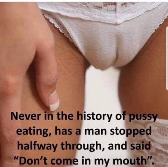 thigh - Never in the history of pussy eating, has a man stopped halfway through, and said "Don't come in my mouth.