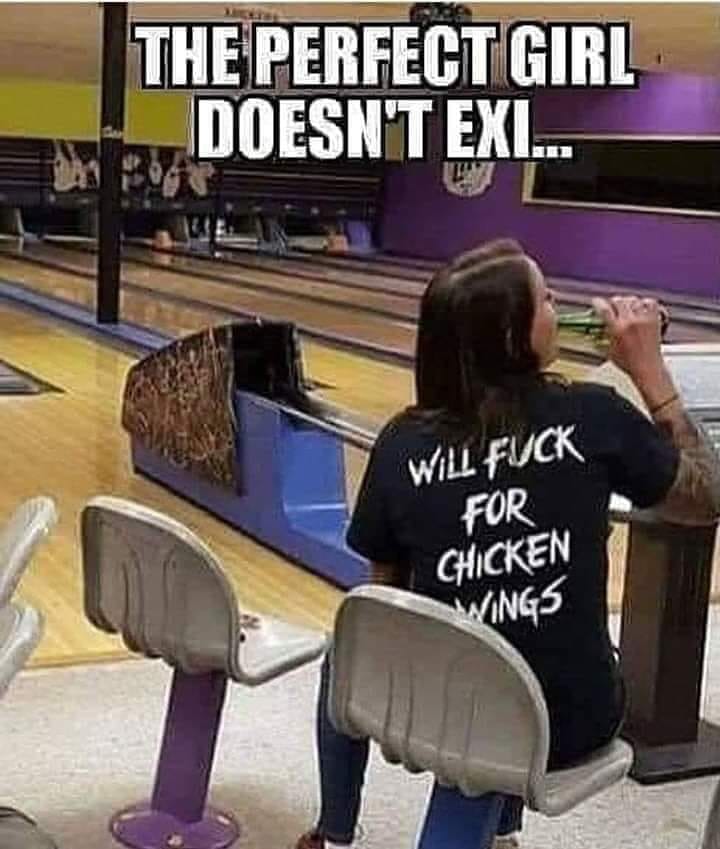 will fuck for chicken wings meme - The Perfect Girl Doesn'T Exi. Will Fuck For Chicken Wings