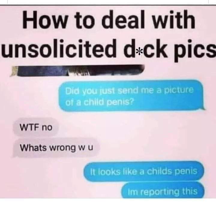 material - How to deal with unsolicited dck pics Did you jusi send me a picture of a child penis? Wtf no Whats wrong wu It looks a childs penis Im reporting this