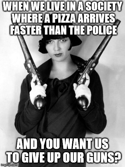savage meme gun moll - When We Live In A Society Where A Pizza Arrives Faster Than The Police And You Wantus To Give Up Our Guns? imgillip.com
