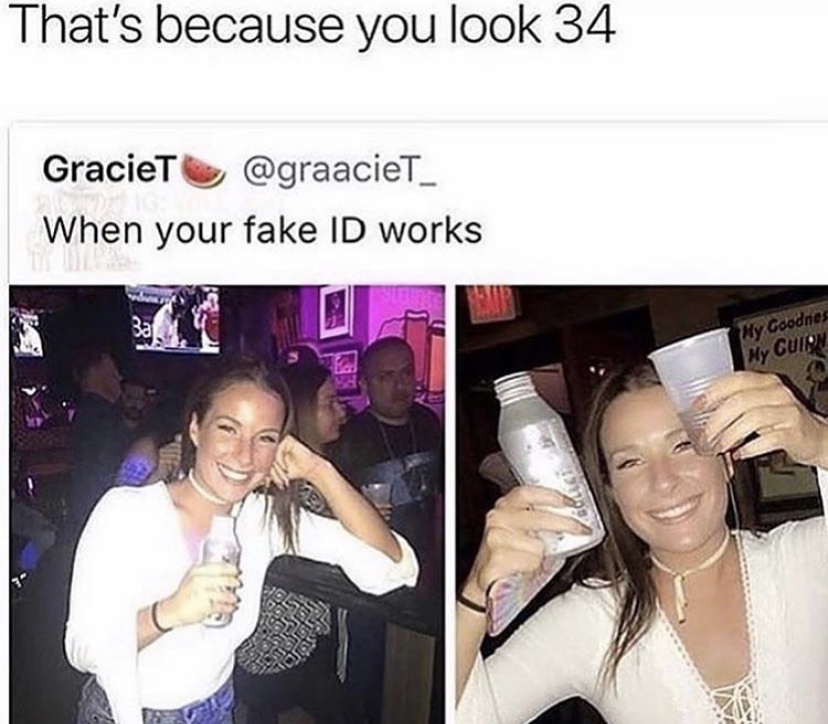 your fake id works - That's because you look 34 Graciet When your fake Id works My Goodnes My Cuina