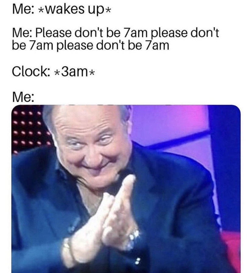 yeehaw memes - Me wakes up Me Please don't be 7am please don't be 7am please don't be 7am Clock 3am Me