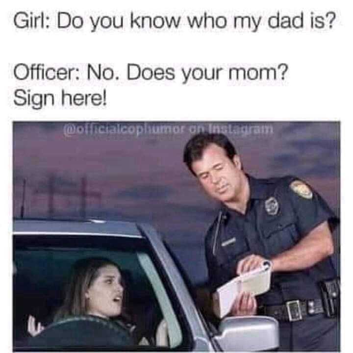 do you know who my dad is meme - Girl Do you know who my dad is? Officer No. Does your mom? Sign here! on insta