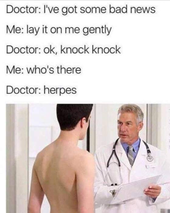 funny meme - Doctor I've got some bad news Me lay it on me gently Doctor ok, knock knock Me who's there Doctor herpes