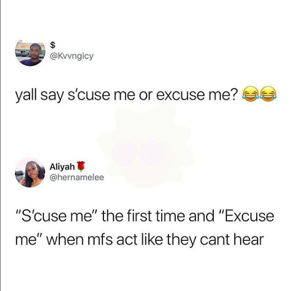yall say s'cuse me or excuse me? Aliyah "S'cuse me" the first time and "Excuse me" when mfs act they cant hear