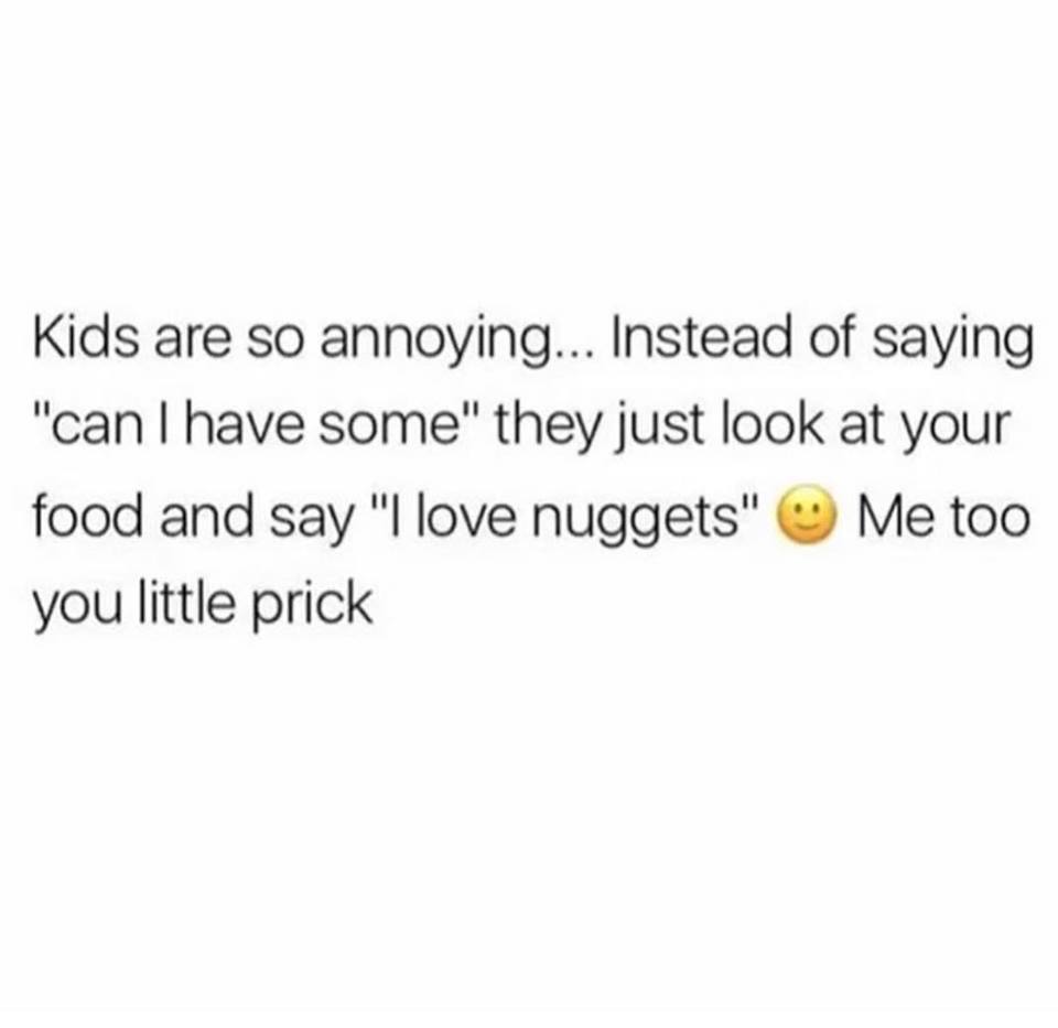 don t wear makeup quotes - Kids are so annoying... Instead of saying "can I have some" they just look at your food and say "I love nuggets" Me too you little prick