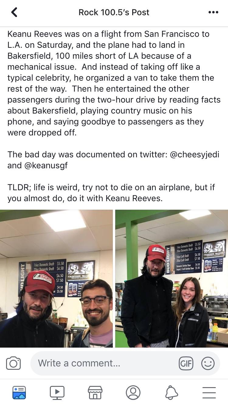 keanu reeves reddit - Rock 100.5's Post Keanu Reeves was on a flight from San Francisco to L.A. on Saturday, and the plane had to land in Bakersfield, 100 miles short of La because of a mechanical issue. And instead of taking off a typical celebrity, he o