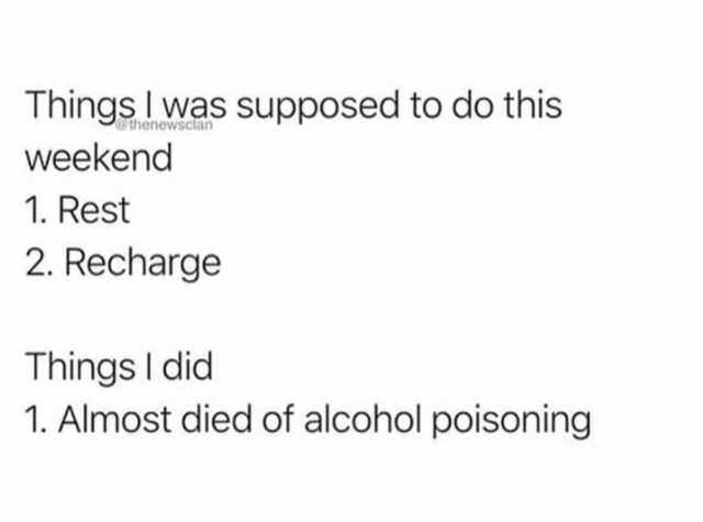 Alterna - thenewsctan Things I was supposed to do this weekend 1. Rest 2. Recharge Things I did 1. Almost died of alcohol poisoning