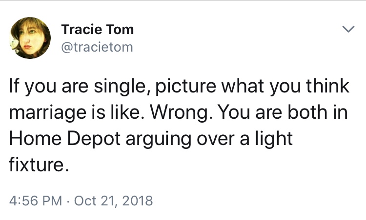 françois piednoël - Tracie Tom If you are single, picture what you think marriage is . Wrong. You are both in Home Depot arguing over a light fixture.
