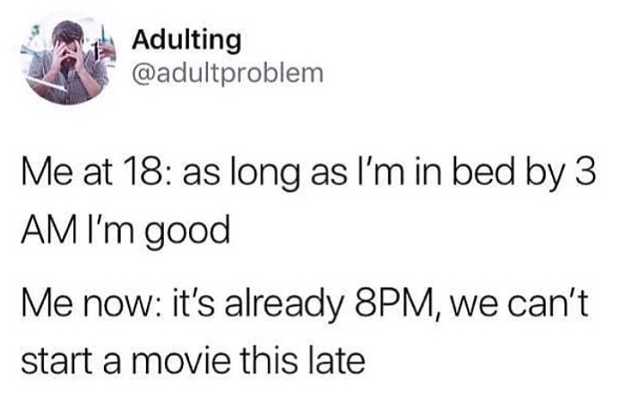 angle - Adulting Me at 18 as long as I'm in bed by 3 Am I'm good Me now it's already 8PM, we can't start a movie this late
