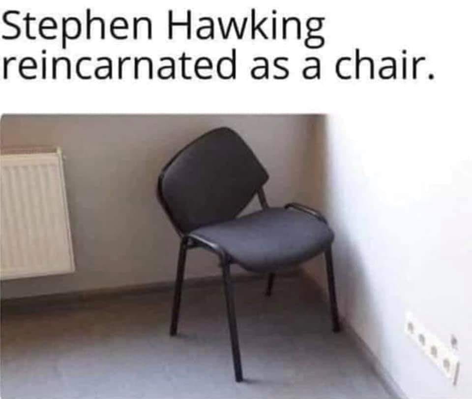 chair - Stephen Hawking reincarnated as a chair.