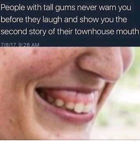 lip - People with tall gums never warn you before they laugh and show you the second story of their townhouse mouth 71817