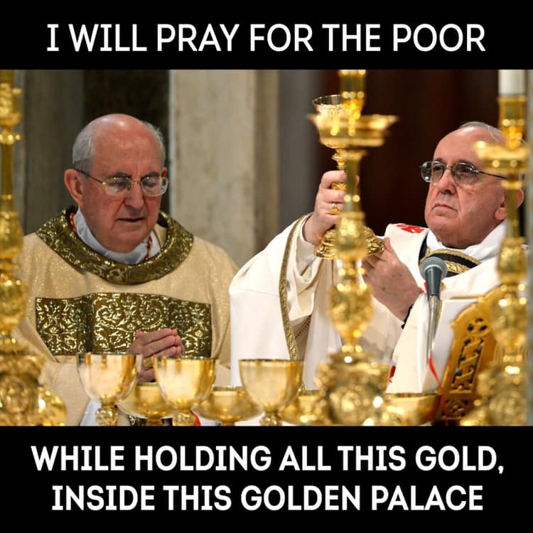 pope - I Will Pray For The Poor While Holding All This Gold, Inside This Golden Palace