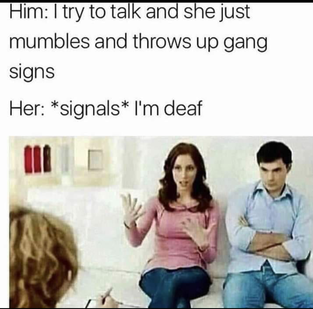 funny 2019 meme couple - Him I try to talk and she just mumbles and throws up gang signs Her signals I'm deaf