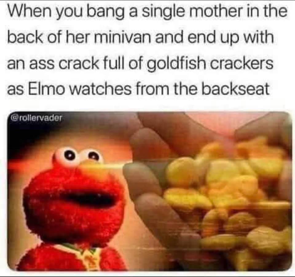 god damn i love paper like i m michael scott - When you bang a single mother in the back of her minivan and end up with an ass crack full of goldfish crackers as Elmo watches from the backseat