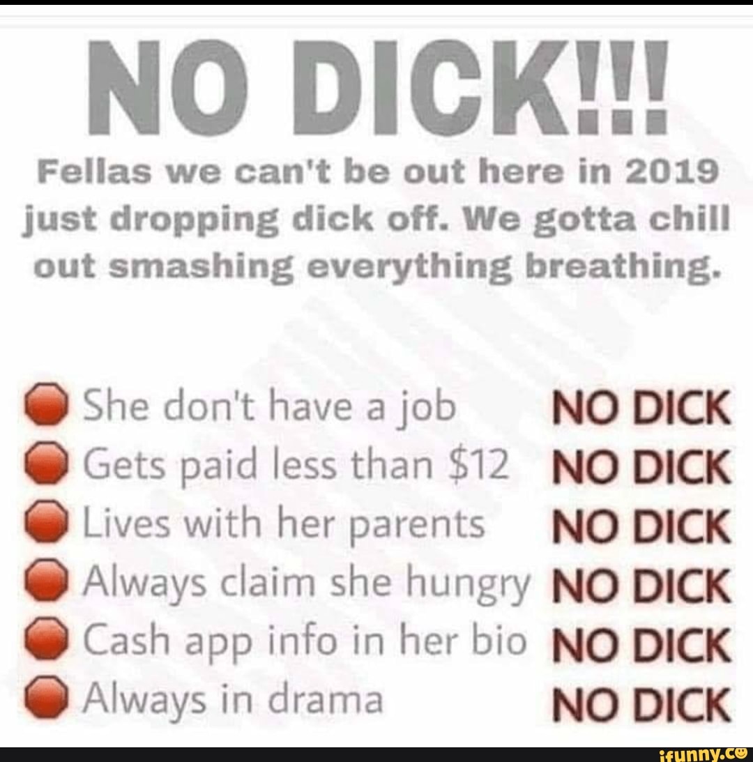 cashapp meme - No Dick!!! Fellas we can't be out here in 2019 just dropping dick off. We gotta chill out smashing everything breathing. She don't have a job No Dick Gets paid less than $12 No Dick Lives with her parents No Dick Always claim she hungry No 