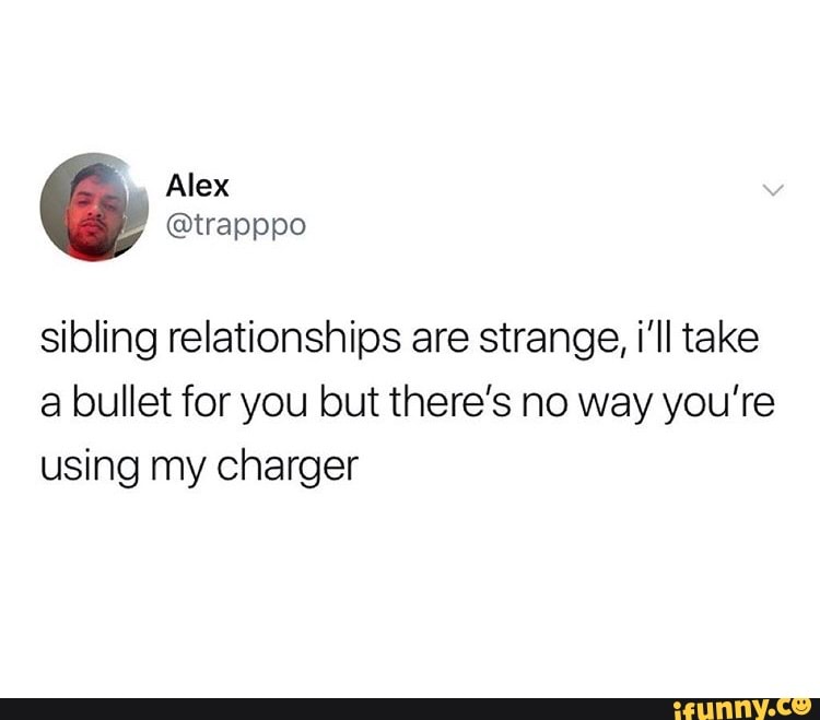 point - Alex Alfrap pe sibling relationships are strange, i'll take a bullet for you but there's no way you're using my charger ifunny.co