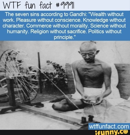gandhi swadeshi movement - Wtf fun fact The seven sins according to Gandhi "Wealth without work. Pleasure without conscience. Knowledge without character. Commerce without morality. Science without humanity. Religion without sacrifice. Politics without pr
