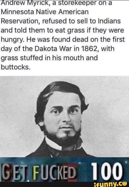 poster - Andrew Myrick, a storekeeper on a Minnesota Native American Reservation, refused to sell to Indians and told them to eat grass if they were hungry. He was found dead on the first day of the Dakota War in 1862, with grass stuffed in his mouth and 
