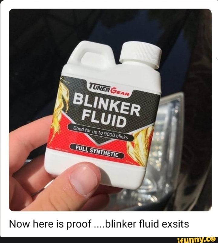 blinker fluid bmw - Tuner Gear Blinker Fluid Good for up to 9000 blinks Full Synthetic Now here is proof ....blinker fluid exsits ifunny.co